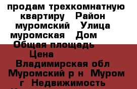 продам трехкомнатную квартиру › Район ­ муромский › Улица ­ муромская › Дом ­ 23 › Общая площадь ­ 59 › Цена ­ 1 750 000 - Владимирская обл., Муромский р-н, Муром г. Недвижимость » Квартиры продажа   . Владимирская обл.,Муромский р-н